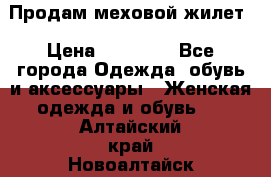 Продам меховой жилет › Цена ­ 14 500 - Все города Одежда, обувь и аксессуары » Женская одежда и обувь   . Алтайский край,Новоалтайск г.